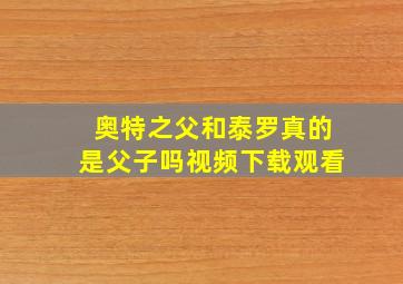 奥特之父和泰罗真的是父子吗视频下载观看