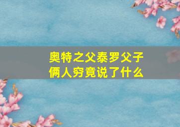 奥特之父泰罗父子俩人穷竟说了什么