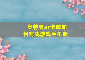 奥特曼ar卡牌如何对战游戏手机版