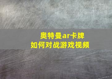 奥特曼ar卡牌如何对战游戏视频