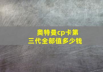 奥特曼cp卡第三代全部值多少钱