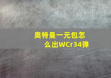 奥特曼一元包怎么出WCr34弹