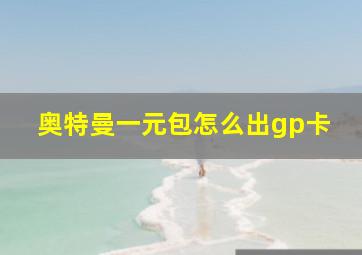 奥特曼一元包怎么出gp卡