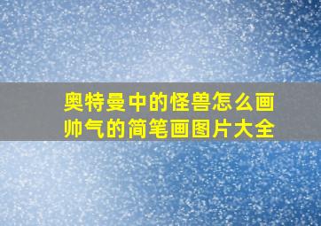 奥特曼中的怪兽怎么画帅气的简笔画图片大全