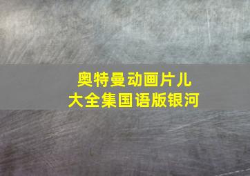 奥特曼动画片儿大全集国语版银河