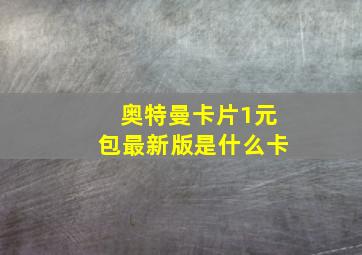 奥特曼卡片1元包最新版是什么卡