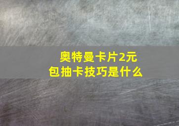 奥特曼卡片2元包抽卡技巧是什么