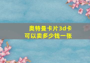 奥特曼卡片3d卡可以卖多少钱一张