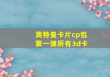 奥特曼卡片cp包第一弹所有3d卡