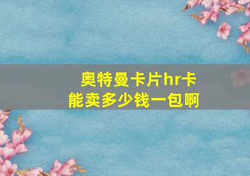 奥特曼卡片hr卡能卖多少钱一包啊