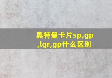 奥特曼卡片sp,gp,lgr,gp什么区别