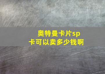 奥特曼卡片sp卡可以卖多少钱啊