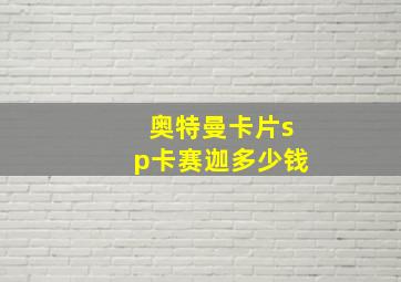 奥特曼卡片sp卡赛迦多少钱