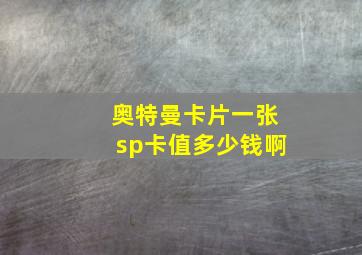 奥特曼卡片一张sp卡值多少钱啊