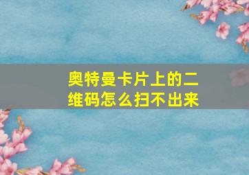 奥特曼卡片上的二维码怎么扫不出来