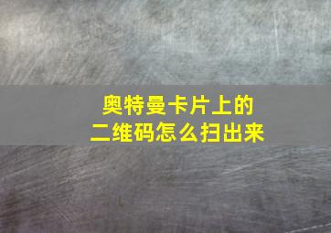 奥特曼卡片上的二维码怎么扫出来