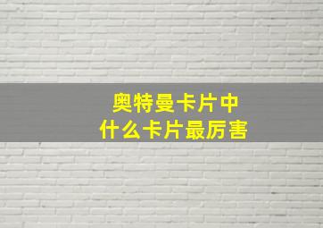 奥特曼卡片中什么卡片最厉害