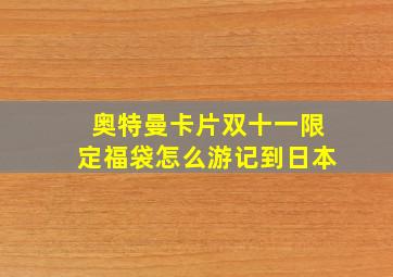 奥特曼卡片双十一限定福袋怎么游记到日本