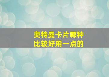 奥特曼卡片哪种比较好用一点的