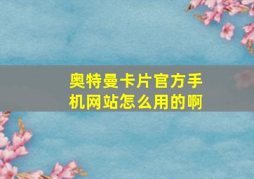 奥特曼卡片官方手机网站怎么用的啊