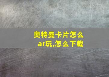 奥特曼卡片怎么ar玩,怎么下载