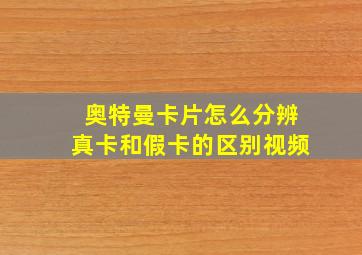 奥特曼卡片怎么分辨真卡和假卡的区别视频