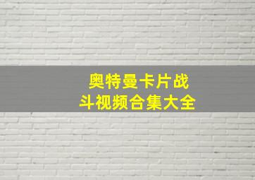 奥特曼卡片战斗视频合集大全