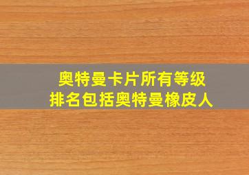 奥特曼卡片所有等级排名包括奥特曼橡皮人