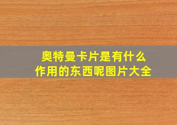 奥特曼卡片是有什么作用的东西呢图片大全