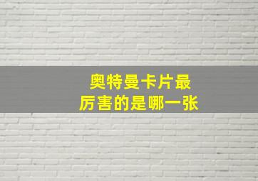 奥特曼卡片最厉害的是哪一张