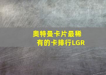 奥特曼卡片最稀有的卡排行LGR