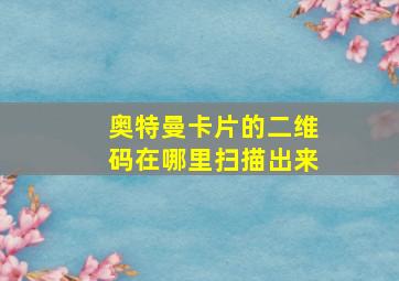 奥特曼卡片的二维码在哪里扫描出来