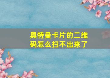 奥特曼卡片的二维码怎么扫不出来了