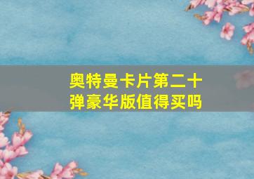 奥特曼卡片第二十弹豪华版值得买吗