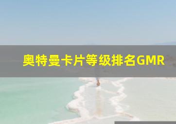 奥特曼卡片等级排名GMR