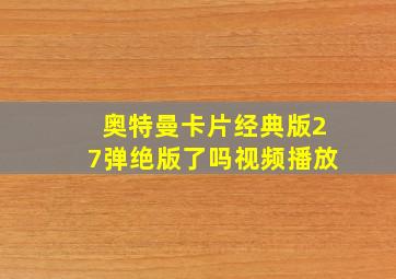 奥特曼卡片经典版27弹绝版了吗视频播放