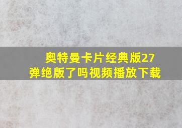 奥特曼卡片经典版27弹绝版了吗视频播放下载