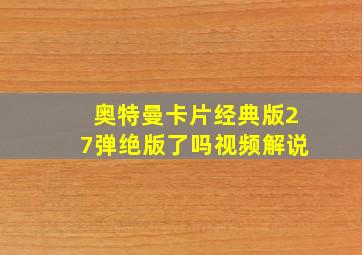 奥特曼卡片经典版27弹绝版了吗视频解说