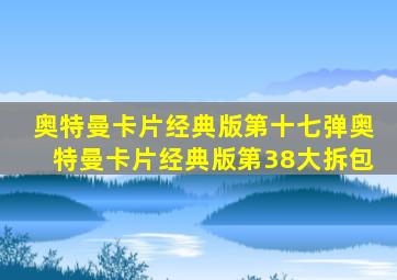 奥特曼卡片经典版第十七弹奥特曼卡片经典版第38大拆包