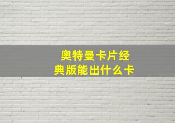 奥特曼卡片经典版能出什么卡