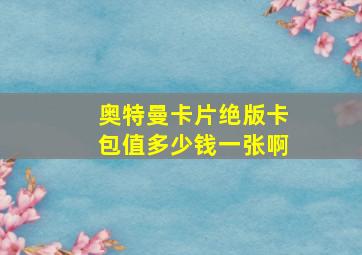 奥特曼卡片绝版卡包值多少钱一张啊