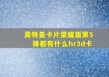 奥特曼卡片荣耀版第5弹都有什么hr3d卡