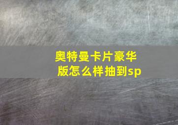 奥特曼卡片豪华版怎么样抽到sp