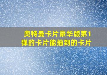 奥特曼卡片豪华版第1弹的卡片能抽到的卡片