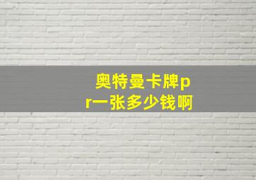 奥特曼卡牌pr一张多少钱啊