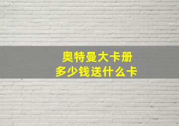 奥特曼大卡册多少钱送什么卡