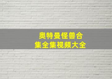 奥特曼怪兽合集全集视频大全