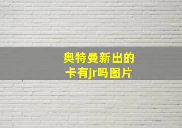 奥特曼新出的卡有jr吗图片