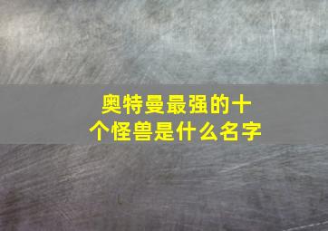 奥特曼最强的十个怪兽是什么名字