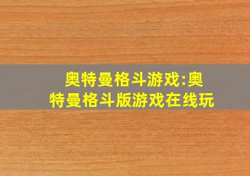 奥特曼格斗游戏:奥特曼格斗版游戏在线玩